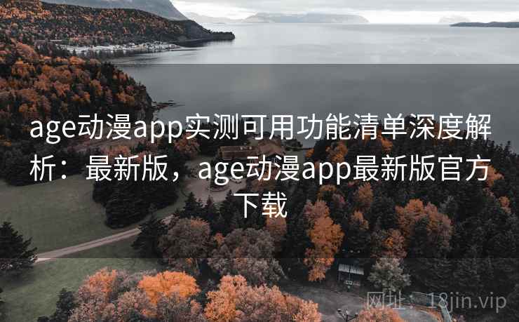 age动漫app实测可用功能清单深度解析:最新版,age动漫app最新版官方下载 age动漫app实测可用功能清单深度解析:最新版,age动漫app最新版官方下载