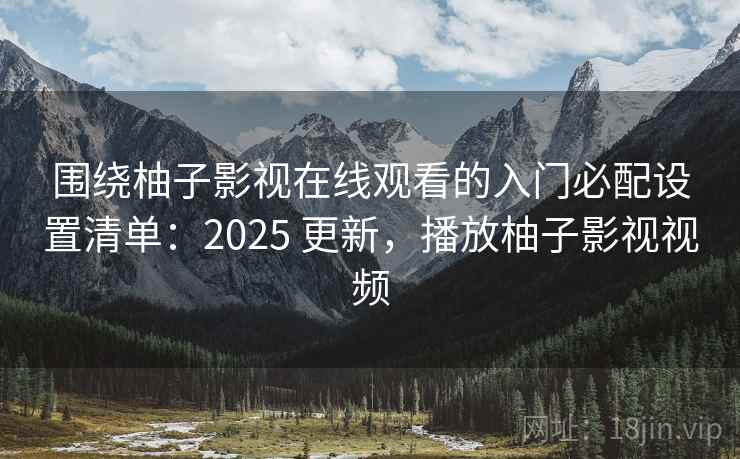 围绕柚子影视在线观看的入门必配设置清单：2025 更新，播放柚子影视视频