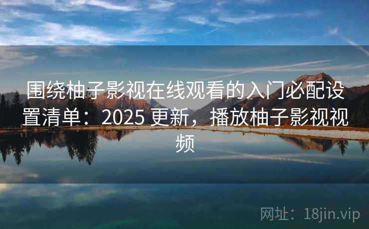 围绕柚子影视在线观看的入门必配设置清单:2025 更新,播放柚子影视视频 围绕柚子影视在线观看的入门必配设置清单:2025 更新,播放柚子影视视频