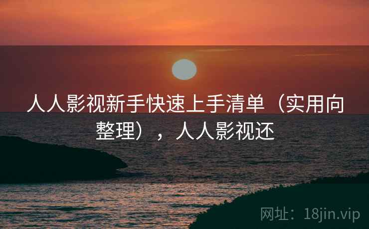 人人影视新手快速上手清单(实用向整理),人人影视还 人人影视新手快速上手清单(实用向整理),人人影视还