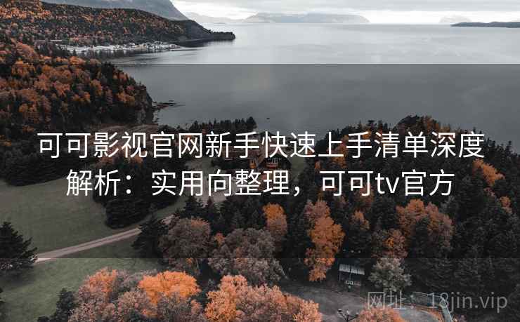 可可影视官网新手快速上手清单深度解析:实用向整理,可可tv官方 可可影视官网新手快速上手清单深度解析:实用向整理,可可tv官方
