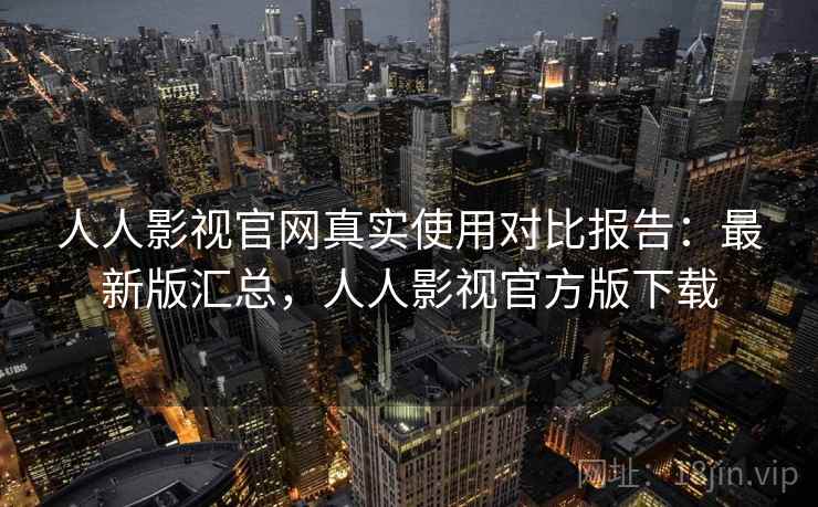 人人影视官网真实使用对比报告:最新版汇总,人人影视官方版下载 人人影视官网真实使用对比报告:最新版汇总,人人影视官方版下载