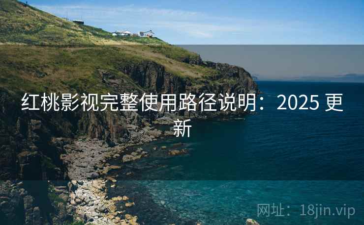 红桃影视完整使用路径说明:2025 更新 红桃影视完整使用路径说明:2025 更新