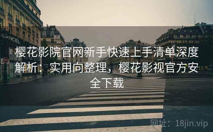 樱花影院官网新手快速上手清单深度解析:实用向整理,樱花影视官方安全下载 樱花影院官网新手快速上手清单深度解析:实用向整理,樱花影视官方安全下载