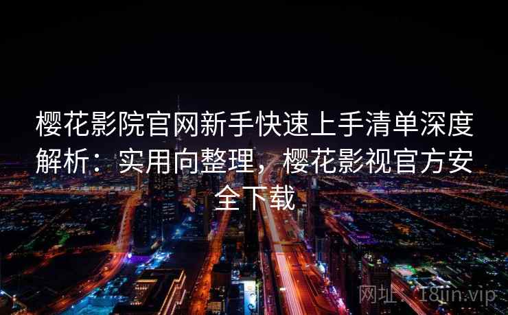 樱花影院官网新手快速上手清单深度解析:实用向整理,樱花影视官方安全下载 樱花影院官网新手快速上手清单深度解析:实用向整理,樱花影视官方安全下载