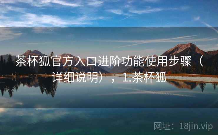 茶杯狐官方入口进阶功能使用步骤(详细说明),1.茶杯狐 茶杯狐官方入口进阶功能使用步骤(详细说明),1.茶杯狐