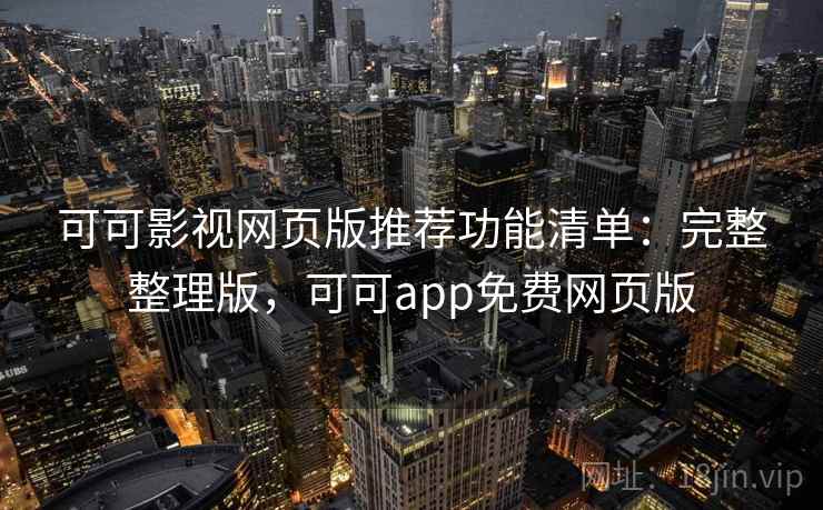 可可影视网页版推荐功能清单:完整整理版,可可app免费网页版 可可影视网页版推荐功能清单:完整整理版,可可app免费网页版